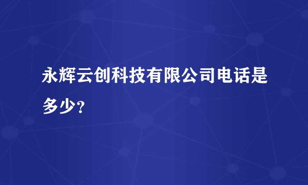 永辉云创科技有限公司电话是多少？