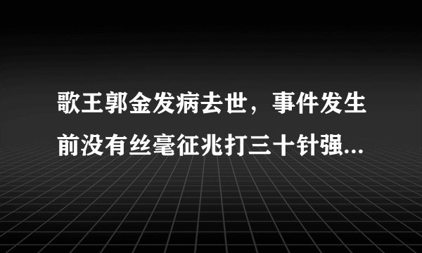 歌王郭金发病去世，事件发生前没有丝毫征兆打三十针强心剂也没用