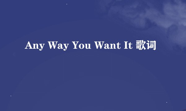 Any Way You Want It 歌词