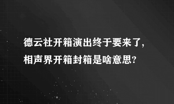 德云社开箱演出终于要来了,相声界开箱封箱是啥意思?