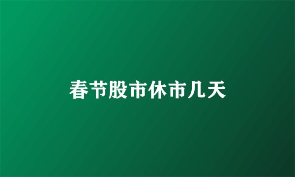 春节股市休市几天
