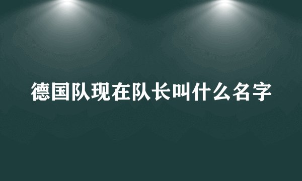 德国队现在队长叫什么名字
