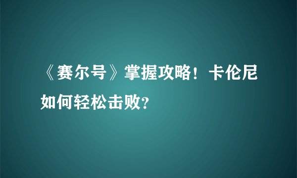 《赛尔号》掌握攻略！卡伦尼如何轻松击败？