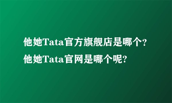 他她Tata官方旗舰店是哪个？他她Tata官网是哪个呢?
