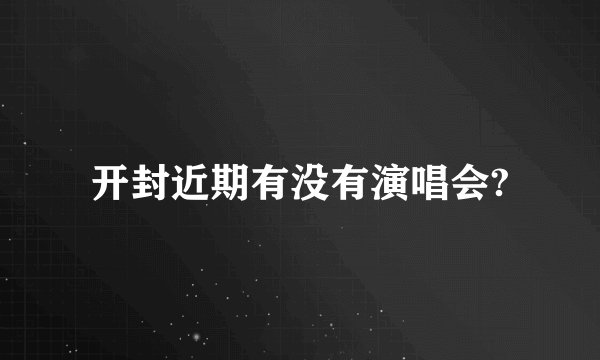 开封近期有没有演唱会?