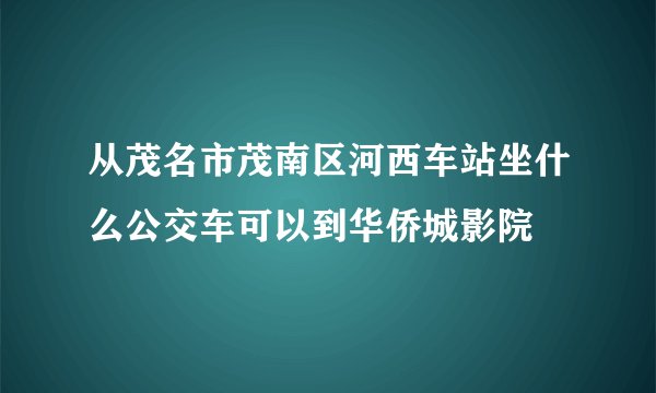 从茂名市茂南区河西车站坐什么公交车可以到华侨城影院