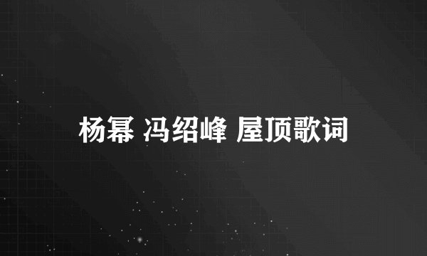 杨幂 冯绍峰 屋顶歌词