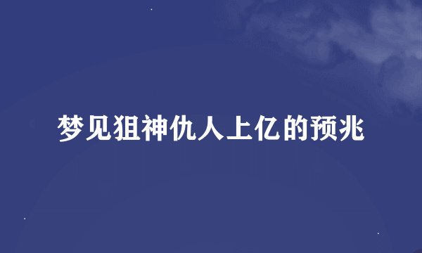 梦见狙神仇人上亿的预兆