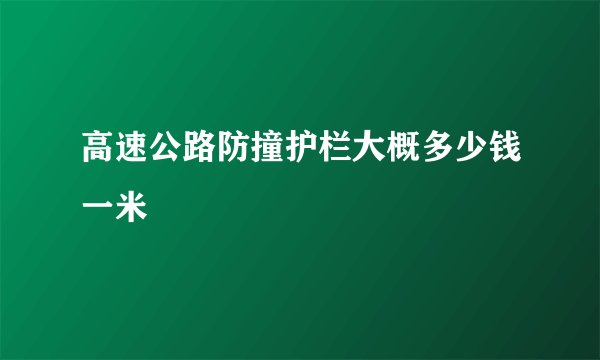 高速公路防撞护栏大概多少钱一米