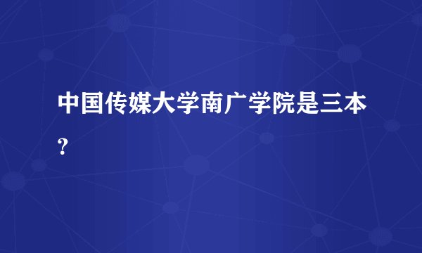 中国传媒大学南广学院是三本？
