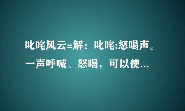 叱咤风云=解：叱咤:怒喝声。一声呼喊、怒喝，可以使风云翻腾起来。形容威力极大。会是什么生肖呢？