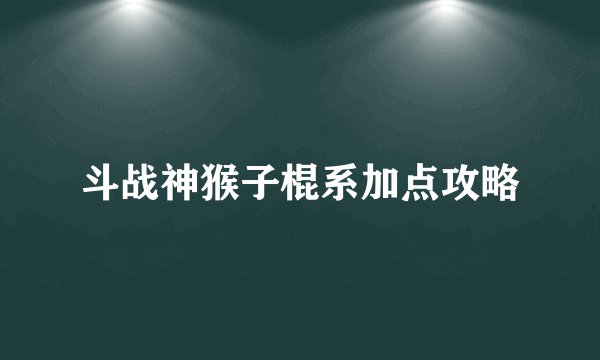 斗战神猴子棍系加点攻略