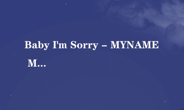 Baby I'm Sorry - MYNAME MV里面那个老大A是谁- -