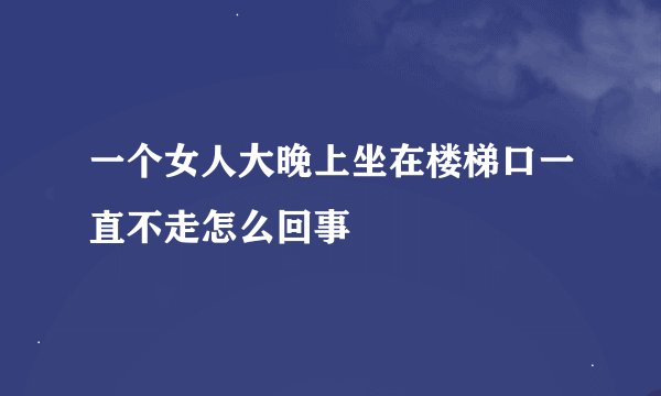 一个女人大晚上坐在楼梯口一直不走怎么回事