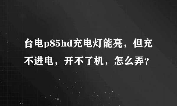 台电p85hd充电灯能亮,但充不进电,开不了机,怎么弄?