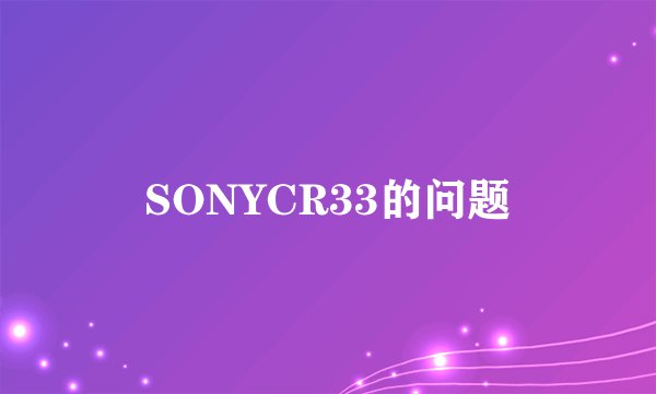 SONYCR33的问题