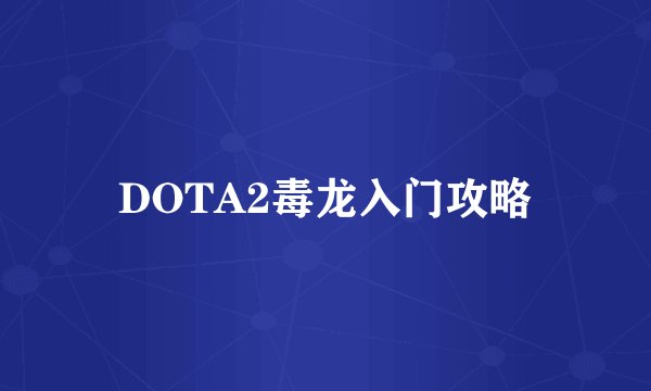 DOTA2毒龙入门攻略