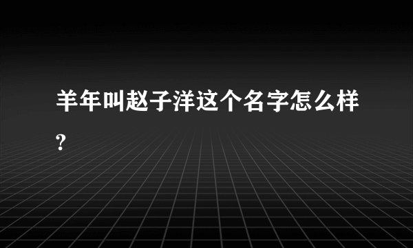 羊年叫赵子洋这个名字怎么样?
