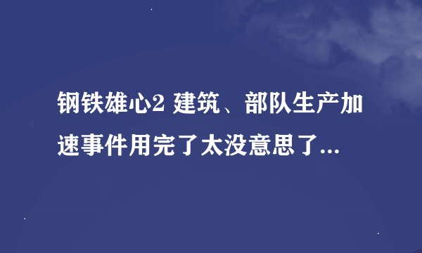 钢铁雄心2 建筑、部队生产加速事件用完了太没意思了怎么取消？（恢复正常）