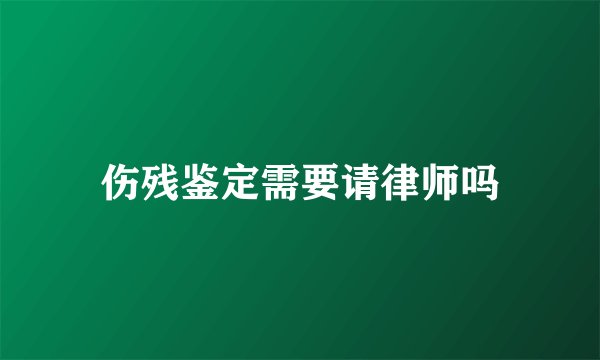 伤残鉴定需要请律师吗