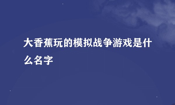 大香蕉玩的模拟战争游戏是什么名字