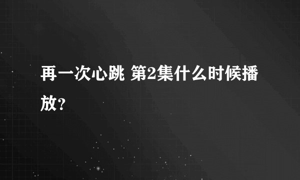 再一次心跳 第2集什么时候播放？