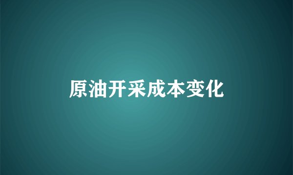 原油开采成本变化