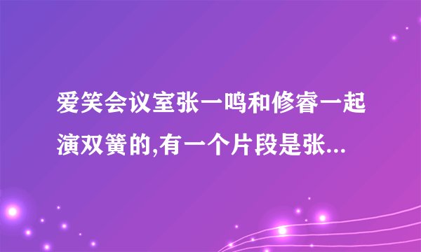 爱笑会议室张一鸣和修睿一起演双簧的,有一个片段是张一鸣开车，然后修睿在叫的哪个是哪一期？