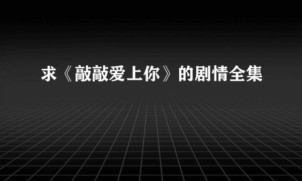 求《敲敲爱上你》的剧情全集