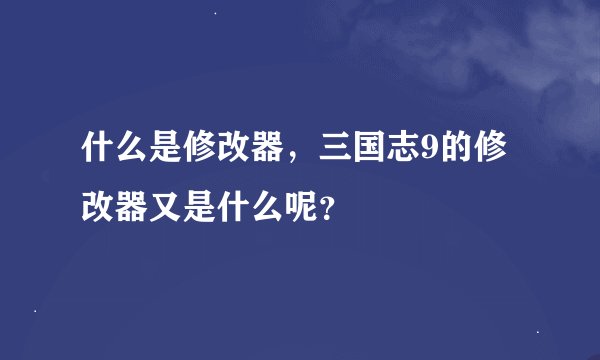 什么是修改器，三国志9的修改器又是什么呢？