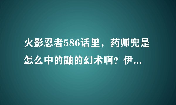 火影忍者586话里，药师兜是怎么中的鼬的幻术啊？伊邪那美不用看眼睛么？