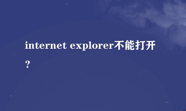 internet explorer不能打开？