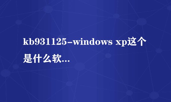 kb931125-windows xp这个是什么软件?对电脑有什么好处?