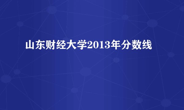 山东财经大学2013年分数线