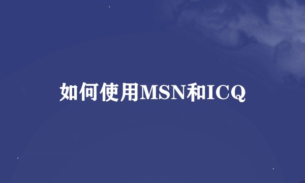 如何使用MSN和ICQ