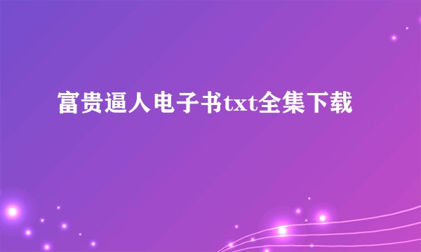 富贵逼人电子书txt全集下载