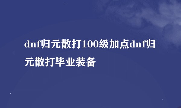 dnf归元散打100级加点dnf归元散打毕业装备