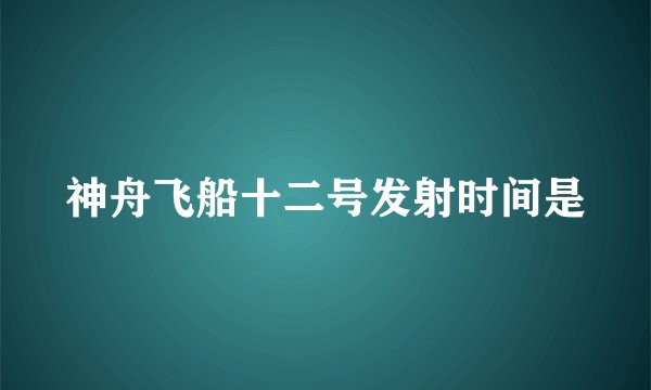 神舟飞船十二号发射时间是