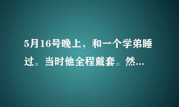 5月16号晚上，和一个学弟睡过。当时他全程戴套。然后昨天中午（5月18号）开始，觉得嗓子痛，发炎了