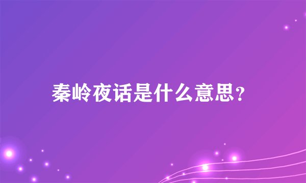 秦岭夜话是什么意思？