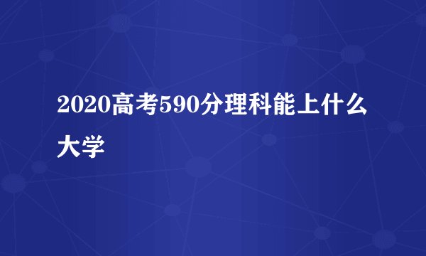 2020高考590分理科能上什么大学