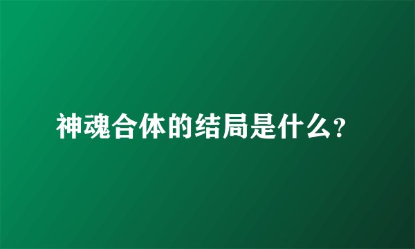 神魂合体的结局是什么？