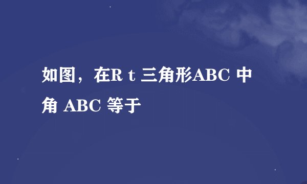如图，在R t 三角形ABC 中 角 ABC 等于