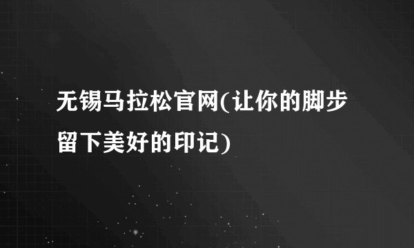 无锡马拉松官网(让你的脚步留下美好的印记)