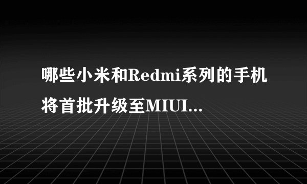 哪些小米和Redmi系列的手机将首批升级至MIUI 13开发版？