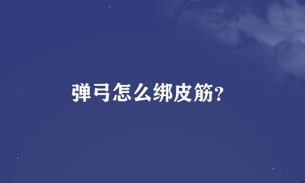 弹弓怎么绑皮筋？