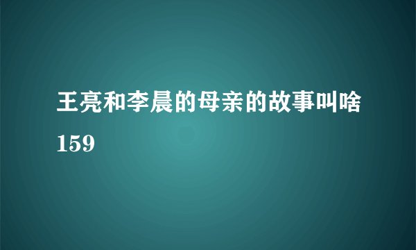 王亮和李晨的母亲的故事叫啥159