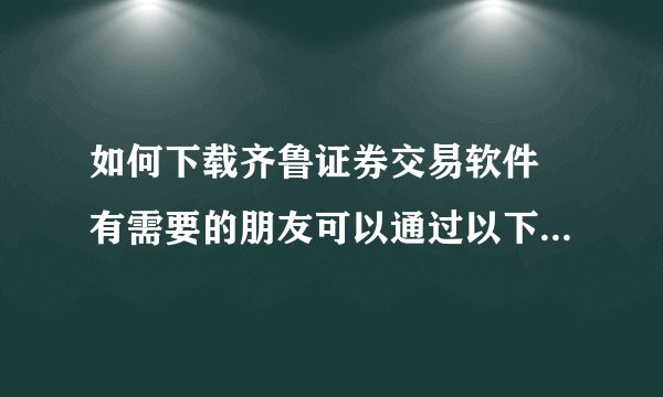 如何下载齐鲁证券交易软件 有需要的朋友可以通过以下操作方法来实现此软件的搜索