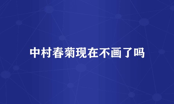 中村春菊现在不画了吗