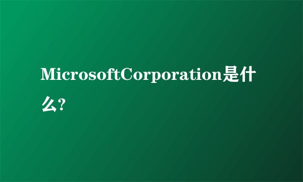 MicrosoftCorporation是什么?